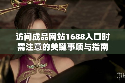 访问成品网站1688入口时需注意的关键事项与指南