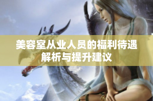 美容室从业人员的福利待遇解析与提升建议