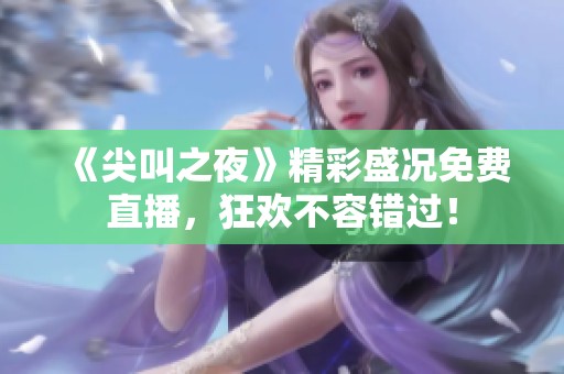 《尖叫之夜》精彩盛况免费直播，狂欢不容错过！