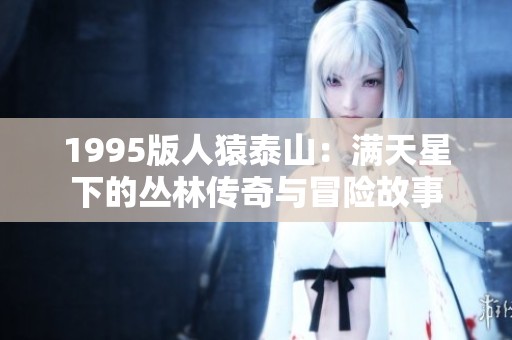 1995版人猿泰山：满天星下的丛林传奇与冒险故事