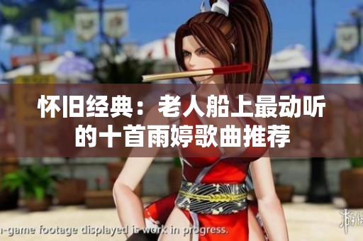 怀旧经典：老人船上最动听的十首雨婷歌曲推荐