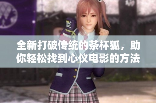 全新打破传统的茶杯狐，助你轻松找到心仪电影的方法