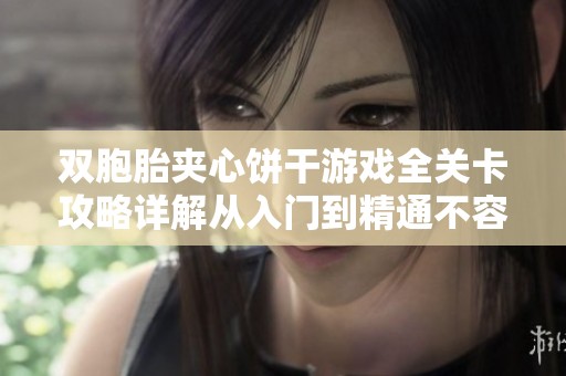 双胞胎夹心饼干游戏全关卡攻略详解从入门到精通不容错过