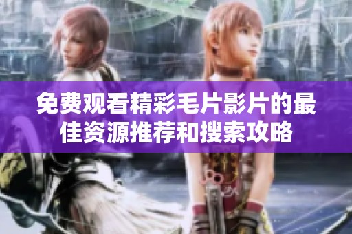免费观看精彩毛片影片的最佳资源推荐和搜索攻略