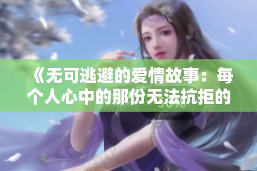 《无可逃避的爱情故事：每个人心中的那份无法抗拒的情感》