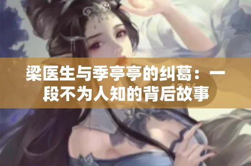 梁医生与季亭亭的纠葛：一段不为人知的背后故事