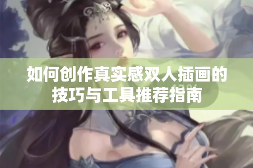 如何创作真实感双人插画的技巧与工具推荐指南