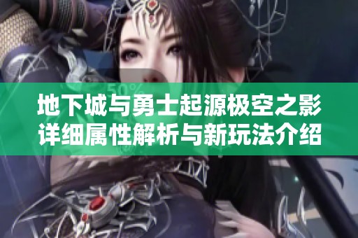 地下城与勇士起源极空之影详细属性解析与新玩法介绍