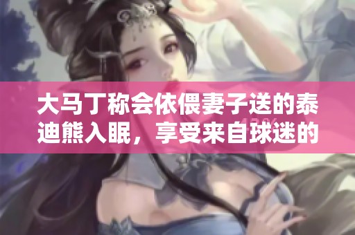 大马丁称会依偎妻子送的泰迪熊入眠，享受来自球迷的支持与情感