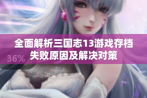 全面解析三国志13游戏存档失败原因及解决对策