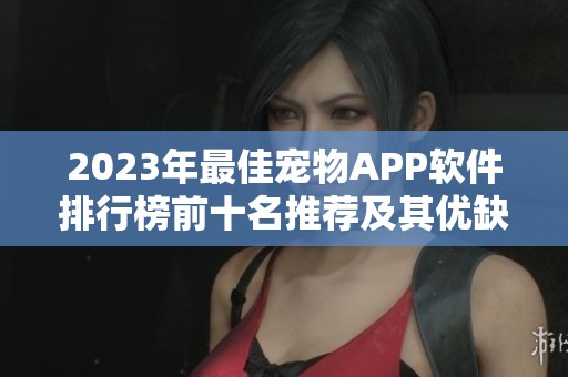 2023年最佳宠物APP软件排行榜前十名推荐及其优缺点分析