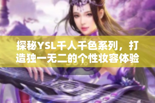 探秘YSL千人千色系列，打造独一无二的个性妆容体验