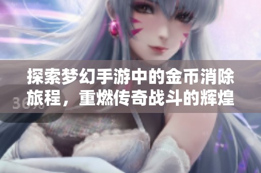 探索梦幻手游中的金币消除旅程，重燃传奇战斗的辉煌征程