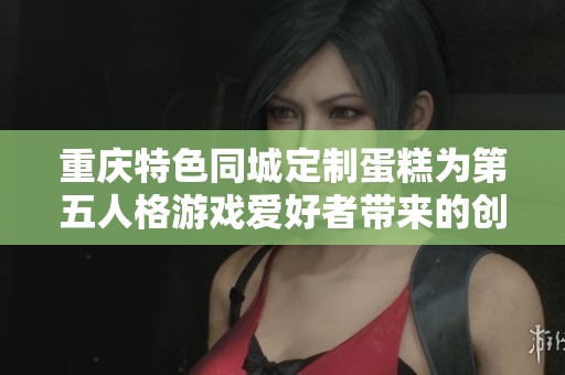 重庆特色同城定制蛋糕为第五人格游戏爱好者带来的创意之选