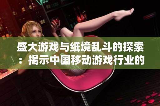 盛大游戏与纸境乱斗的探索：揭示中国移动游戏行业的创新与发展之路