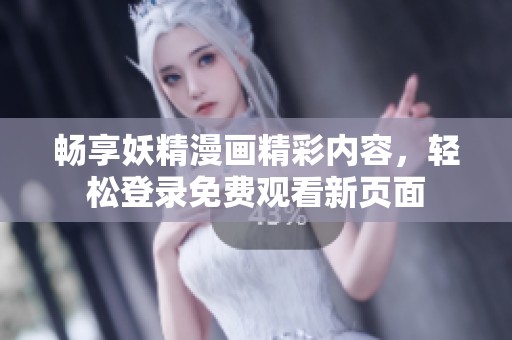 畅享妖精漫画精彩内容，轻松登录免费观看新页面