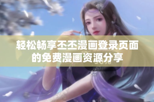 轻松畅享丕丕漫画登录页面的免费漫画资源分享